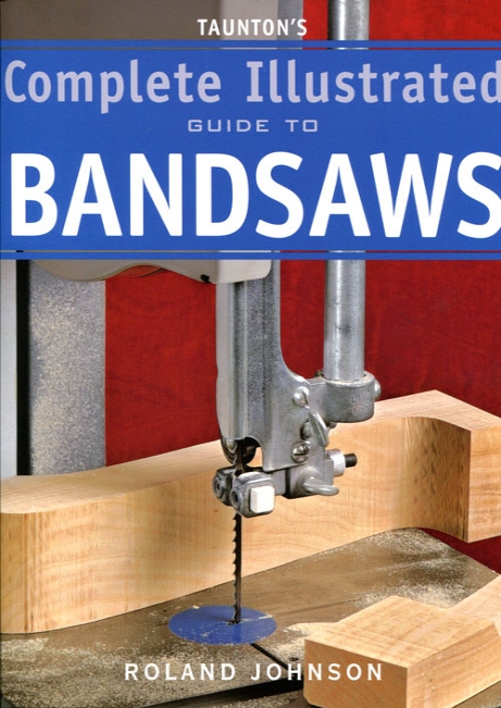 Complete Illustrated Guide to Bandsaws - Roland Johnson
